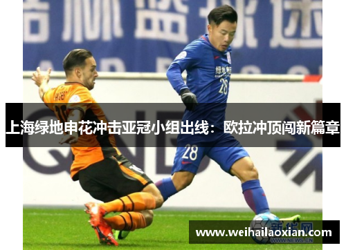 上海绿地申花冲击亚冠小组出线：欧拉冲顶闯新篇章