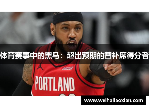 体育赛事中的黑马：超出预期的替补席得分者