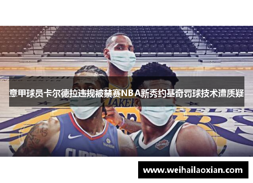 意甲球员卡尔德拉违规被禁赛NBA新秀约基奇罚球技术遭质疑
