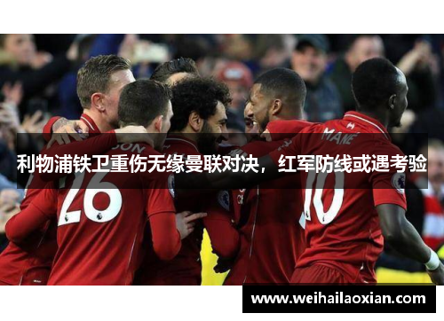 利物浦铁卫重伤无缘曼联对决，红军防线或遇考验