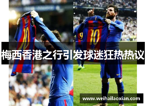 梅西香港之行引发球迷狂热热议